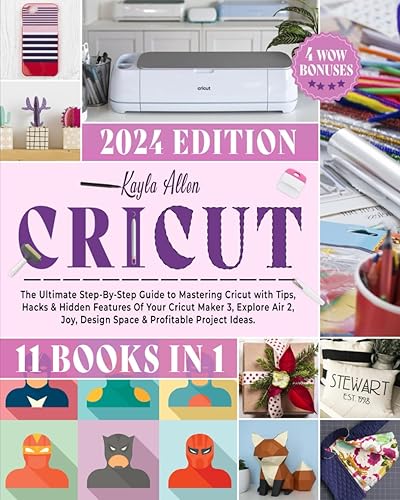 Cricut: 11 Books in 1 - The Ultimate Step-By-Step Guide to Mastering Cricut with Tips, Hacks &amp; Hidden Features Of Your Cricut Maker 3, Explore Air 2, Joy, Design Space &amp; Profitable Project Ideas.
