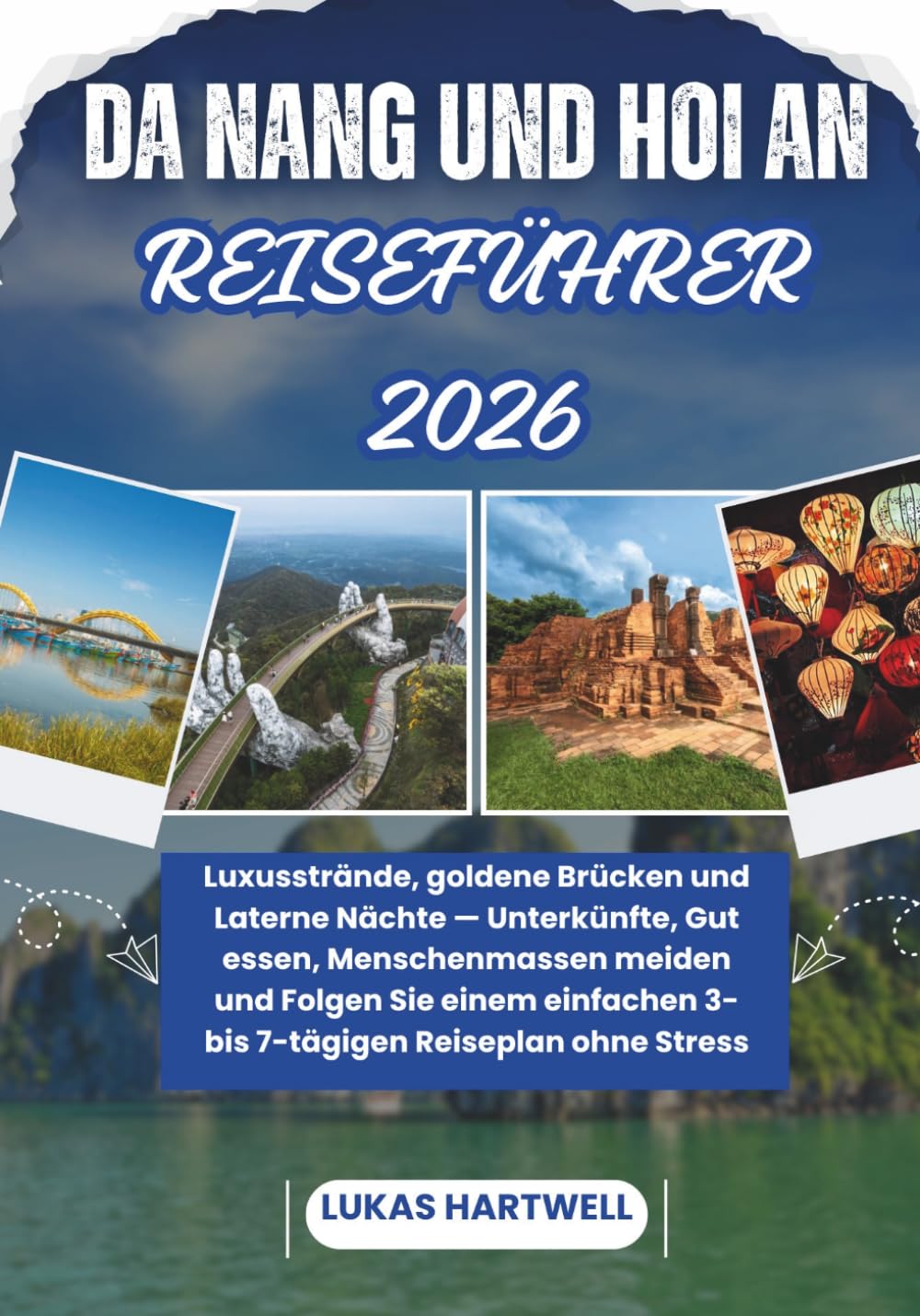 DA NANG UND HOI AN REISEFÜHRER 2026: Luxusstrände, goldene Brücken und Laterne Nächte — Unterkünfte, Gut essen, Menschenmassen meiden und Folgen Sie ... 3- bis 7-tägigen Reiseplan ohne Stress