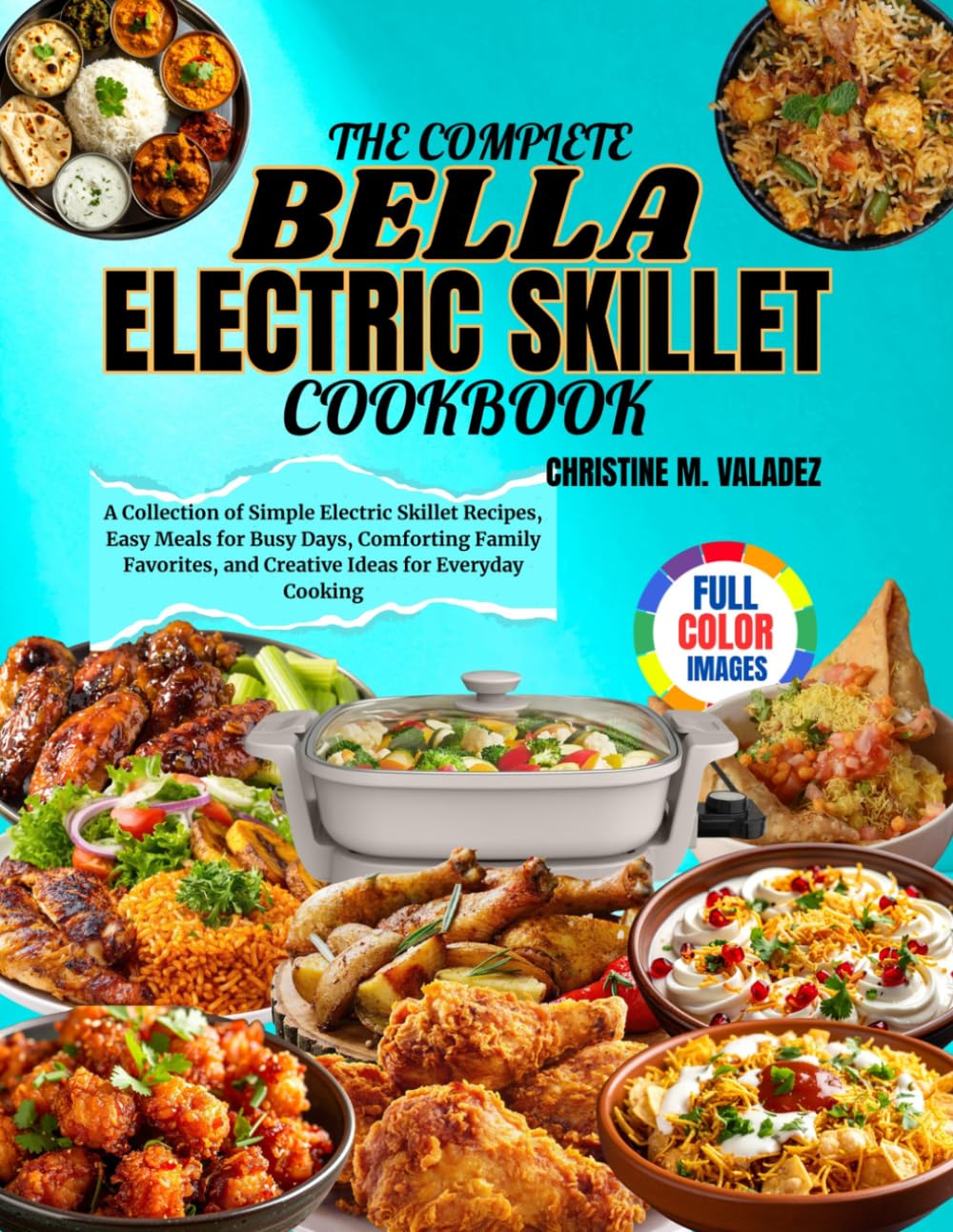 The Complete Bella Electric Skillet Cookbook: A Collection of Simple Electric Skillet Recipes, Easy Meals for Busy Days, Comforting Family Favorites, and Creative Ideas for Everyday Cooking