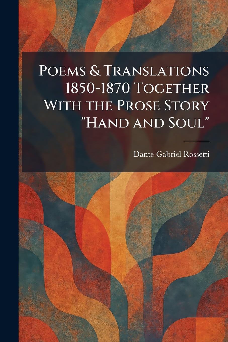 Poems & Translations 1850-1870 Together With the Prose Story "Hand and Soul"