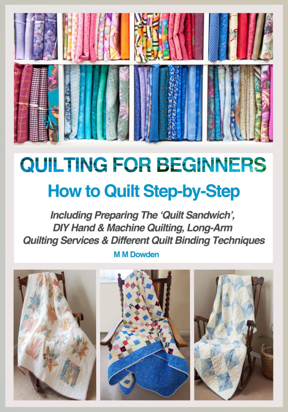 QUILTING FOR BEGINNERS - HOW TO QUILT STEP-BY-STEP: Including Preparing The ‘Quilt Sandwich’, DIY Hand & Machine Quilting, Long-ArmQuilting Services & Different Binding Techniques