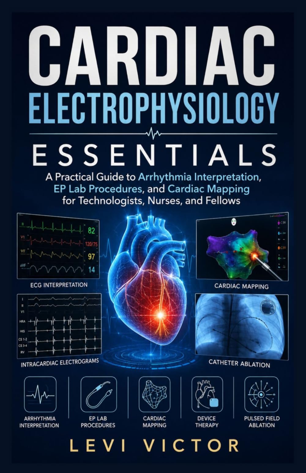 Cardiac Electrophysiology Essentials: A Practical Guide to Arrhythmia Interpretation, EP Lab Procedures, and Cardiac Mapping for Technologists, Nurses, and Fellows