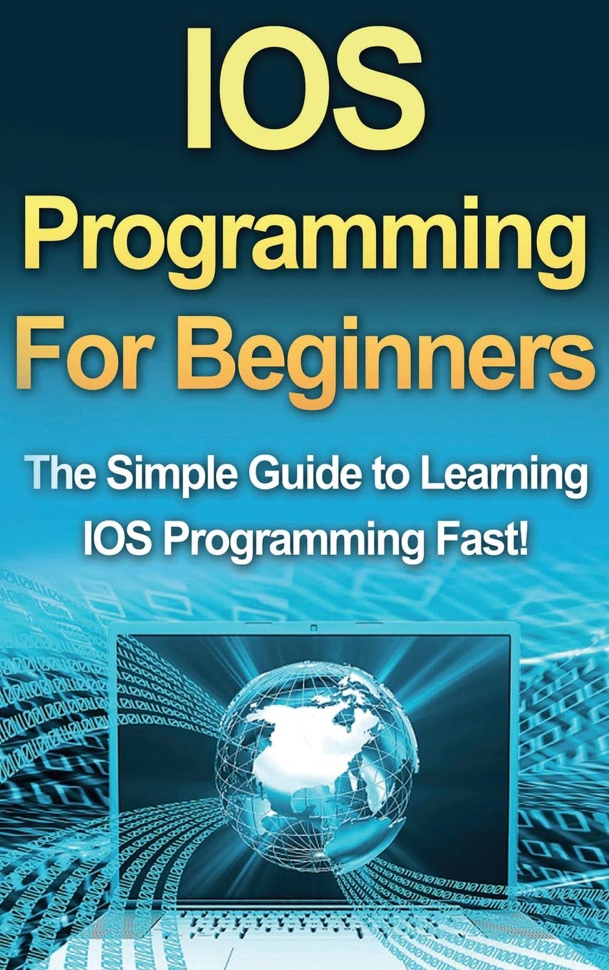 Ingram Publishing IOS Programming For Beginners: The Simple Guide to Learning IOS Programming Fast!