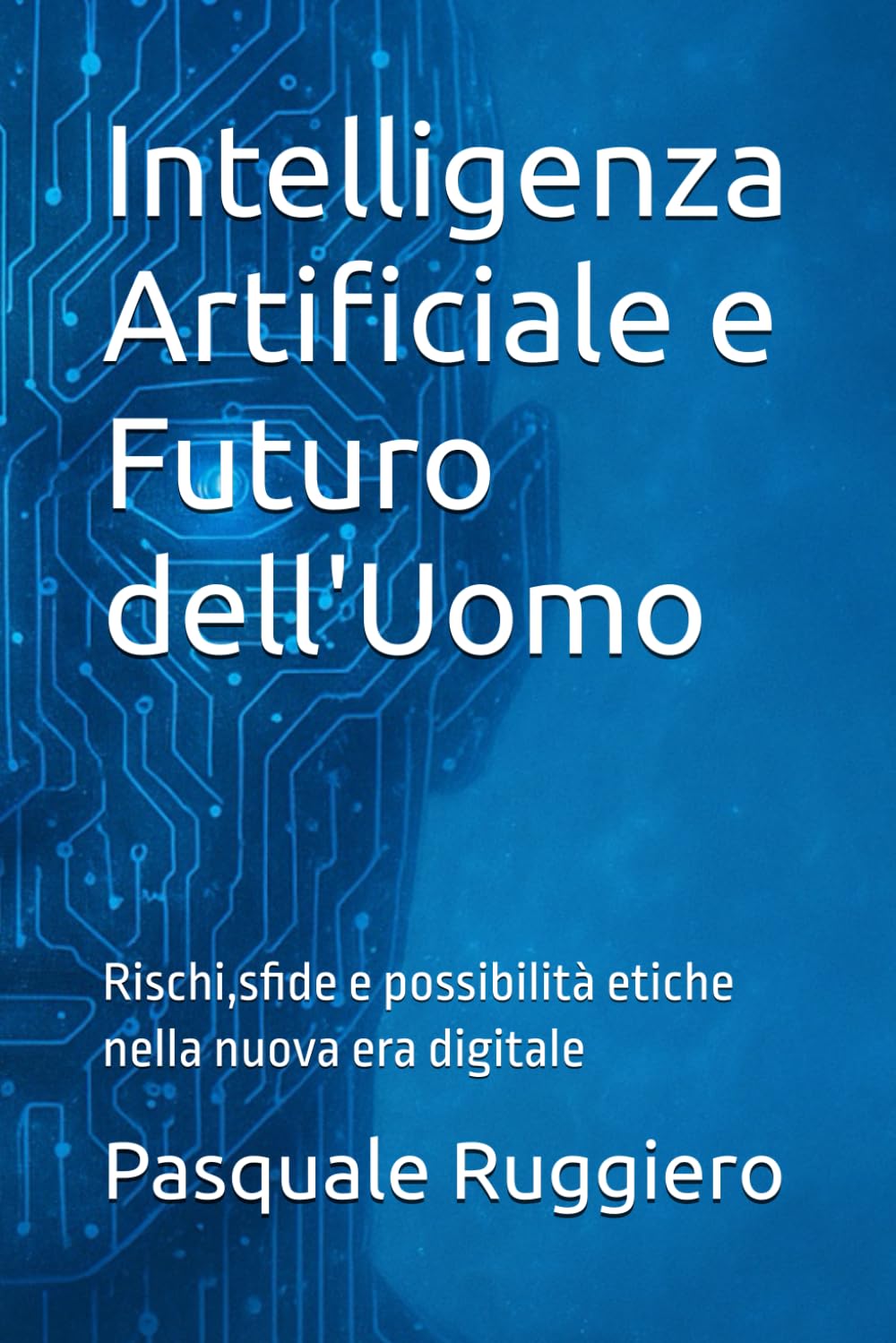 Intelligenza Artificiale e Futuro dell'Uomo: Rischi,sfide e possibilità etiche nella nuova era digitale: 4 (approfondimenti sull'intelligenza artificiale)