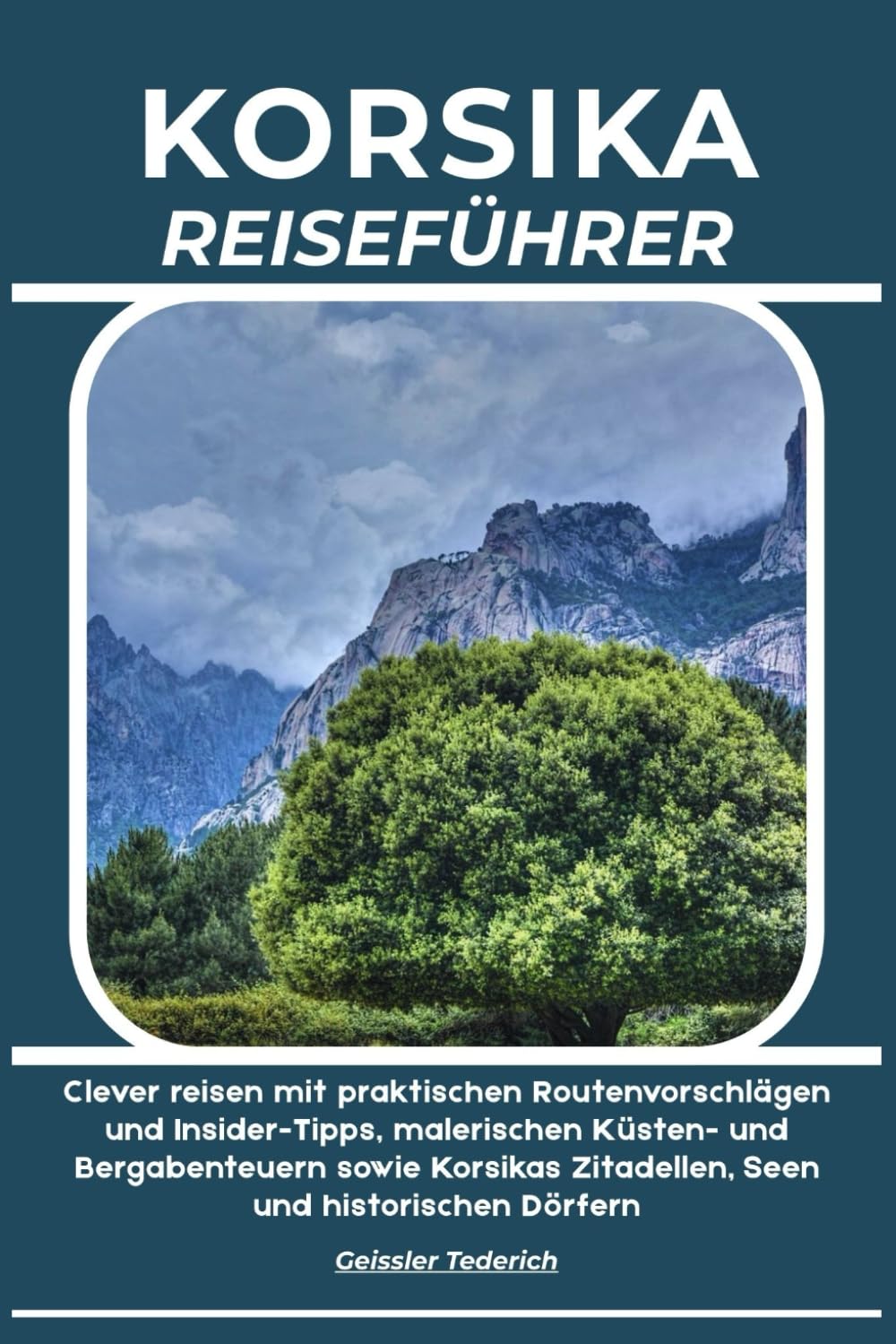 KORSIKA REISEFÜHRER: Clever reisen mit praktischen Routenvorschlägen und Insider-Tipps, malerischen Küsten- und Bergabenteuern sowie Korsikas Zitadellen, Seen und historischen Dörfern