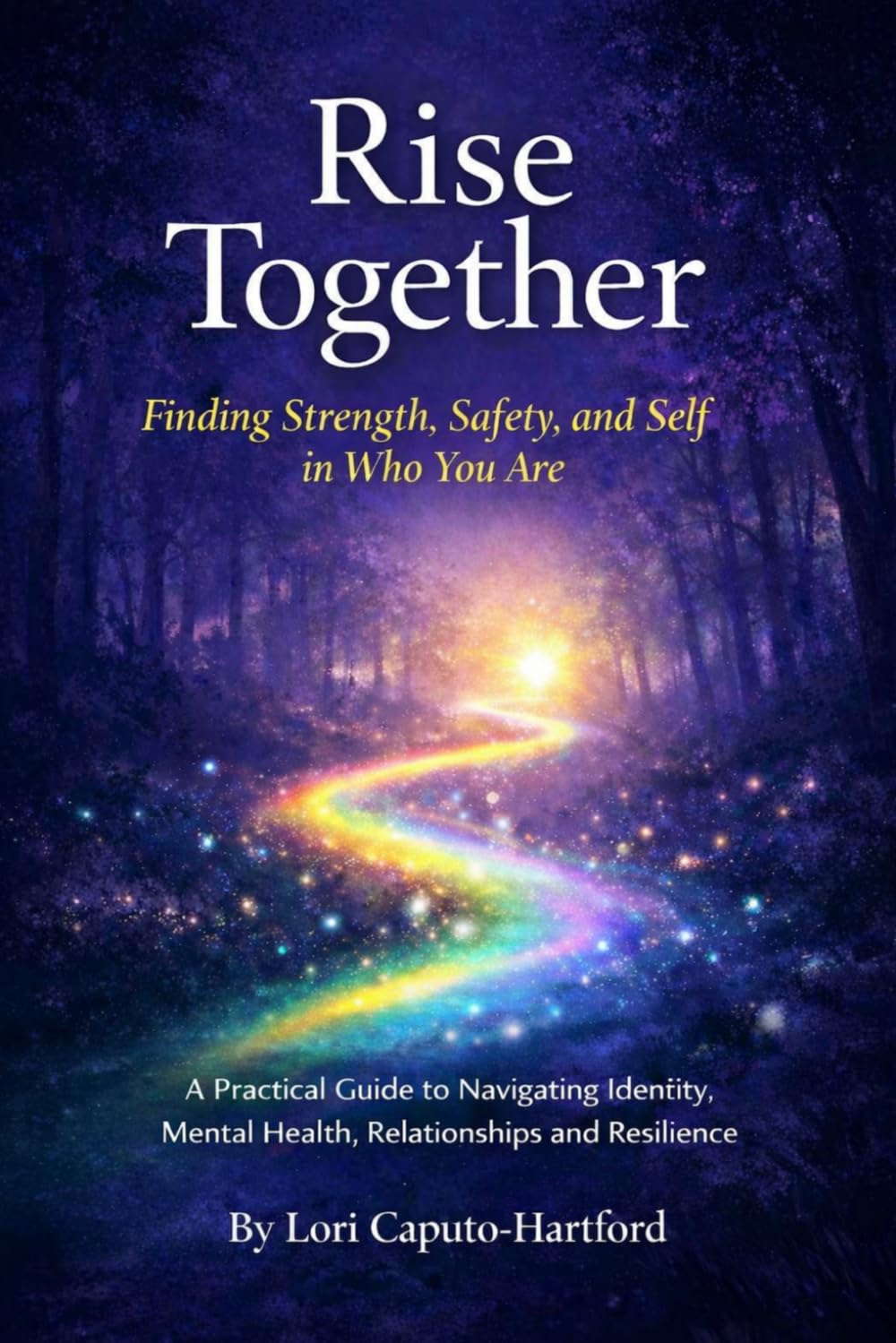 Rise Together: Finding Strength, Safety, and Self in Who You Are: A Practical Guide to Navigating Identity, Mental Health, Relationships, and Resilience