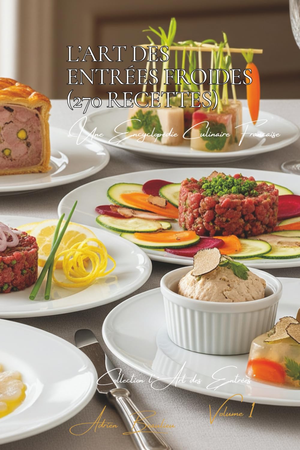 L’Art des Entrées Froides (270 recettes): Une Encyclopédie Culinaire Française - Collection "l'Art des Entrées" - Volume 1