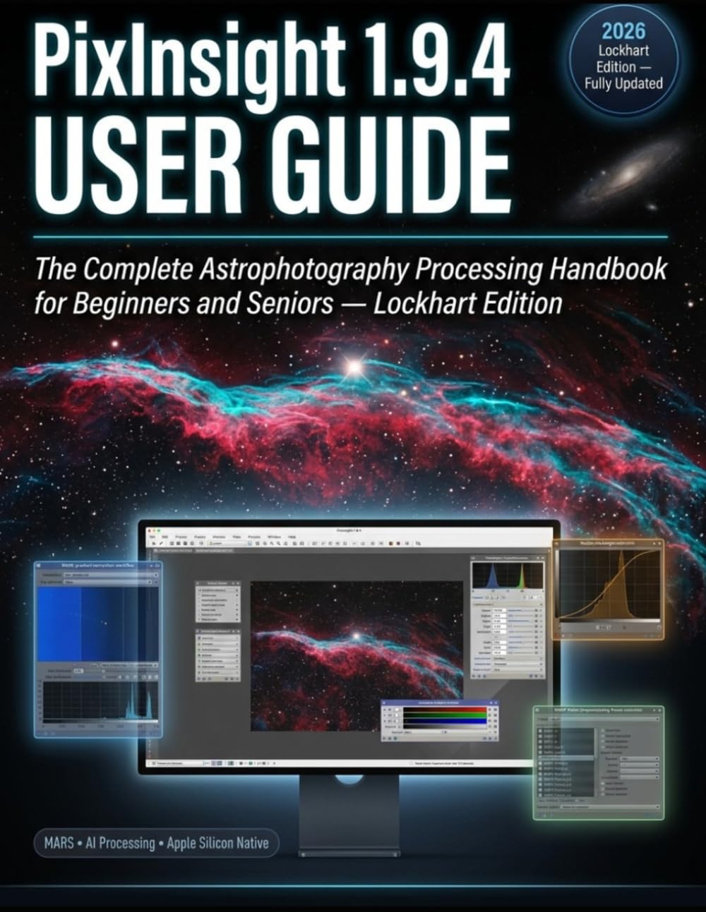 PixInsight 1.9.4 User GUIDE: The Complete Astrophotography Processing Lockhart Handbook for Beginners and Seniors — Stack, Calibrate, Stretch, and Produce Stunning Deep-Sky Images With Confidence