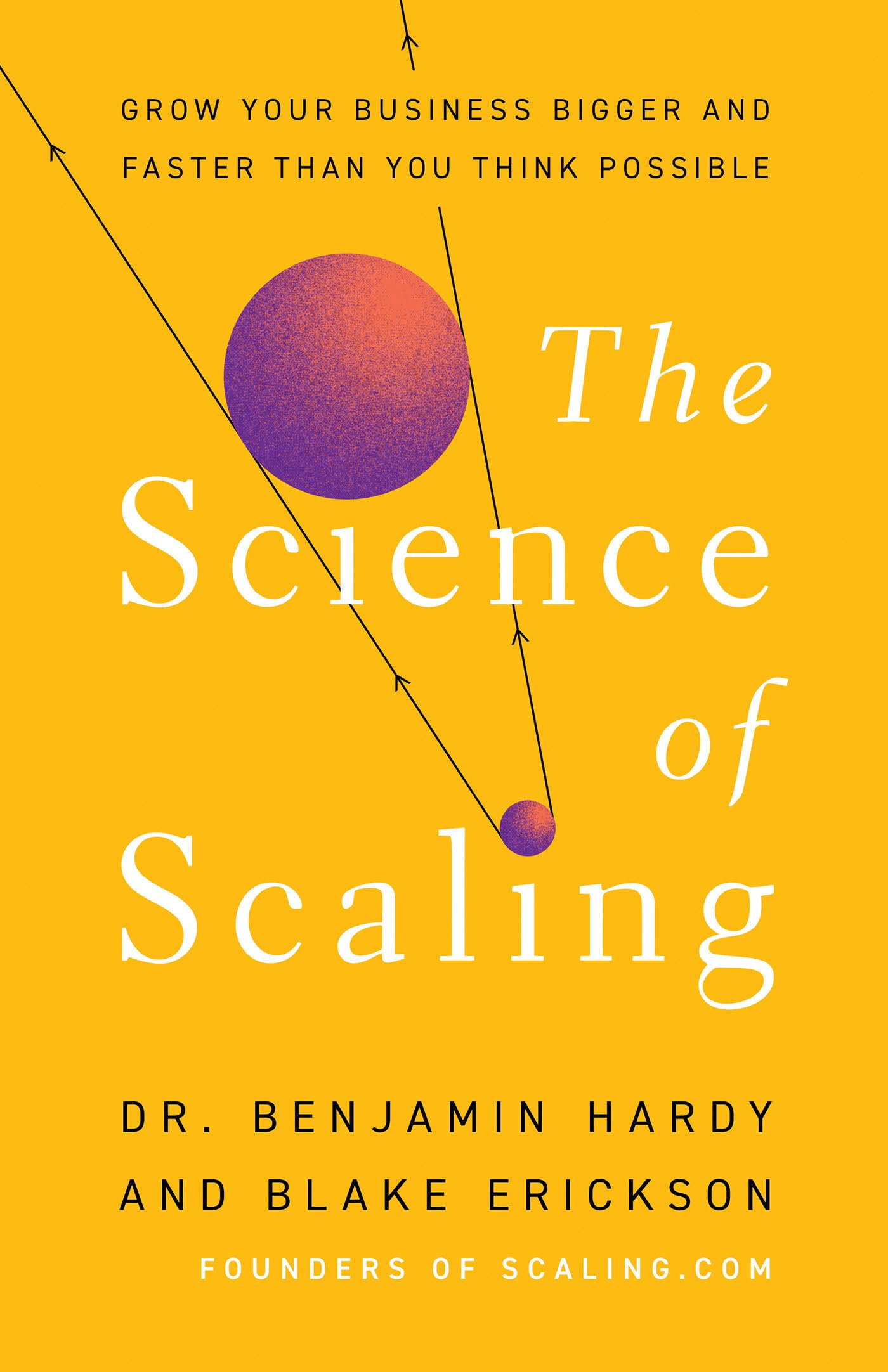 The Science of Scaling: Grow Your Business Bigger and Faster Than You Think Possible