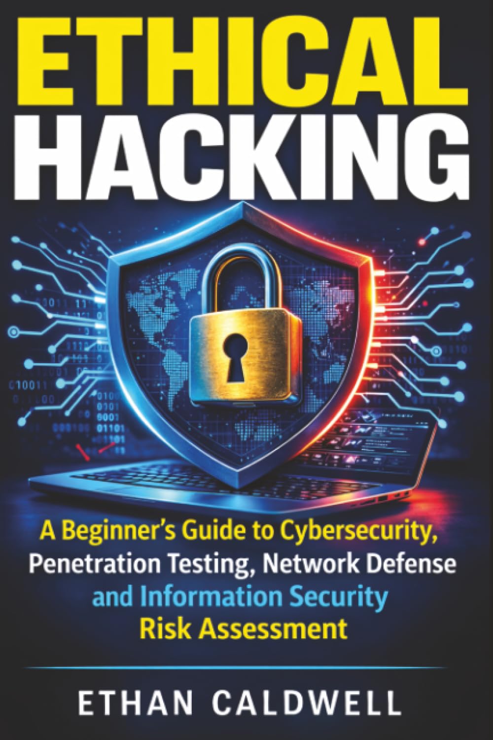 Ethical Hacking: A Beginner’s Guide to Cybersecurity, Penetration Testing, Network Defense and Information Security Risk Assessment