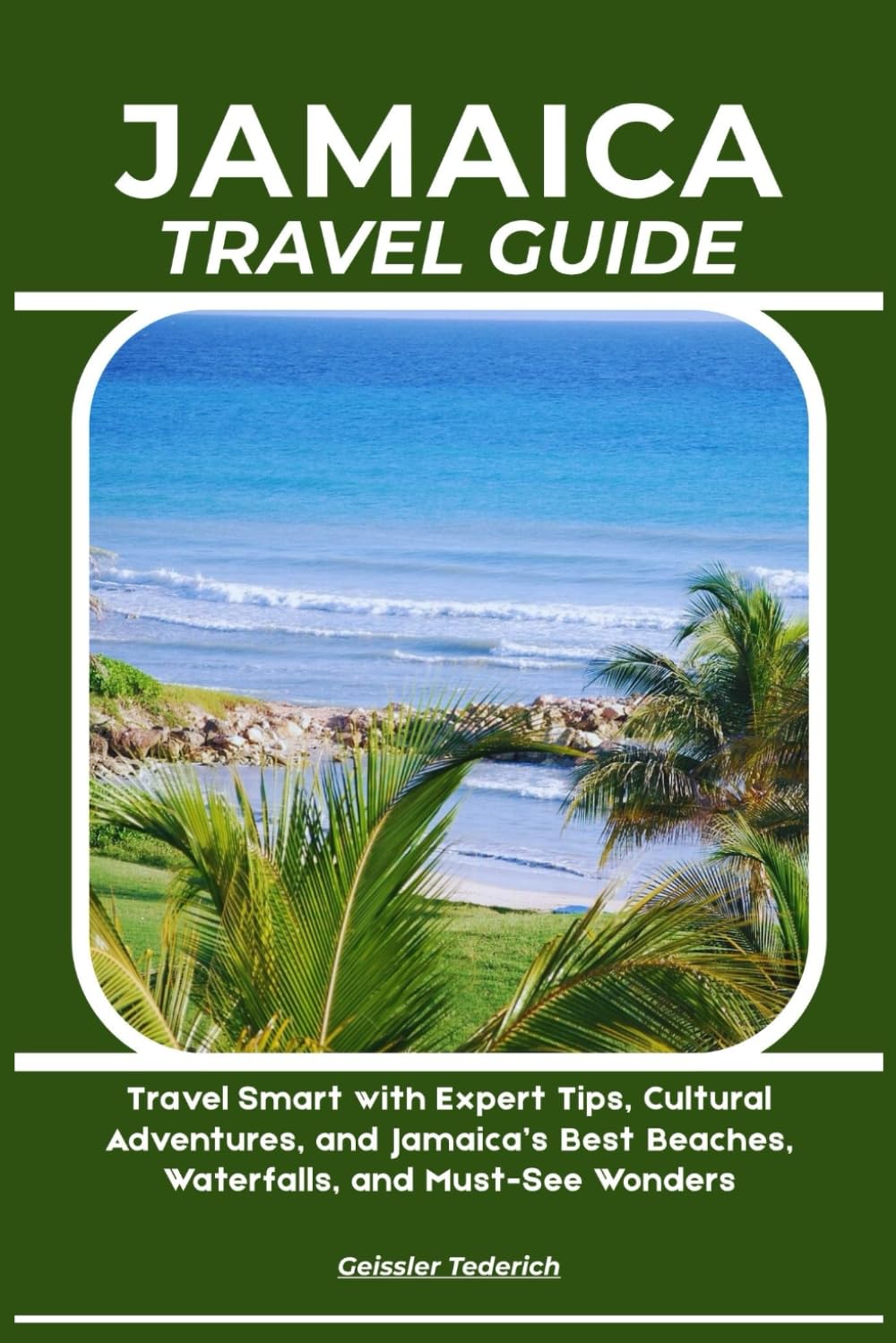 JAMAICA TRAVEL GUIDE: Travel Smart with Expert Tips, Cultural Adventures, and Jamaica’s Best Beaches, Waterfalls, and Must-See Wonders