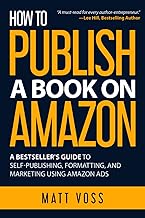 How to Publish a Book on Amazon: A Bestseller’s Guide to Self-Publishing, Formatting, and Marketing Using Amazon Ads