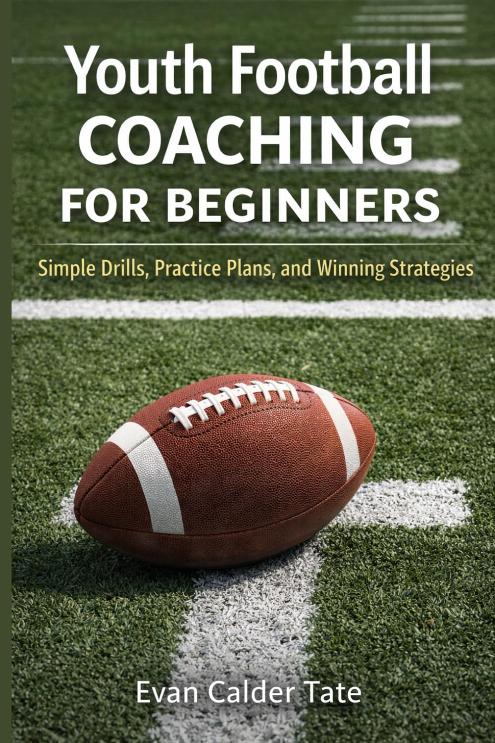 Youth Football Coaching for Beginners: Simple Drills, Practice Plans, and Winning Strategies