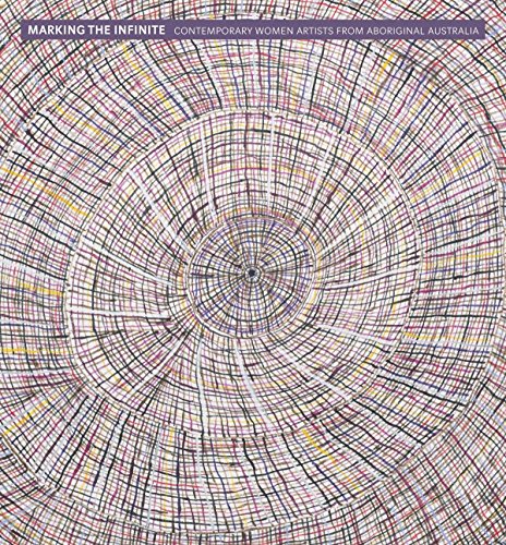 Marking the Infinite: Contemporary Women Artists from Aboriginal Australia Marking the Infinite: Contemporary Women Artists from Aboriginal Australia