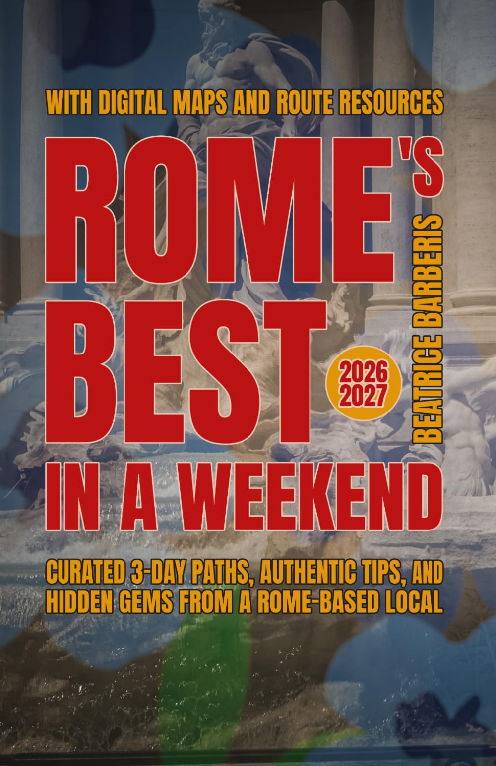 Rome's Best In A Weekend: Curated 3-Day Paths, Authentic Tips, and Hidden Gems from a Rome-based Local - With Digital Maps and Route Resources - 2026–2027 (The Calm Living Series)