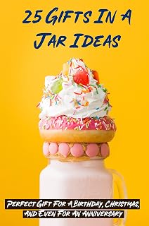 25 Gifts In A Jar Ideas: Perfect Gift For A Birthday, Christmas, And Even For An Anniversary: How To Make A Mason Jar Gift