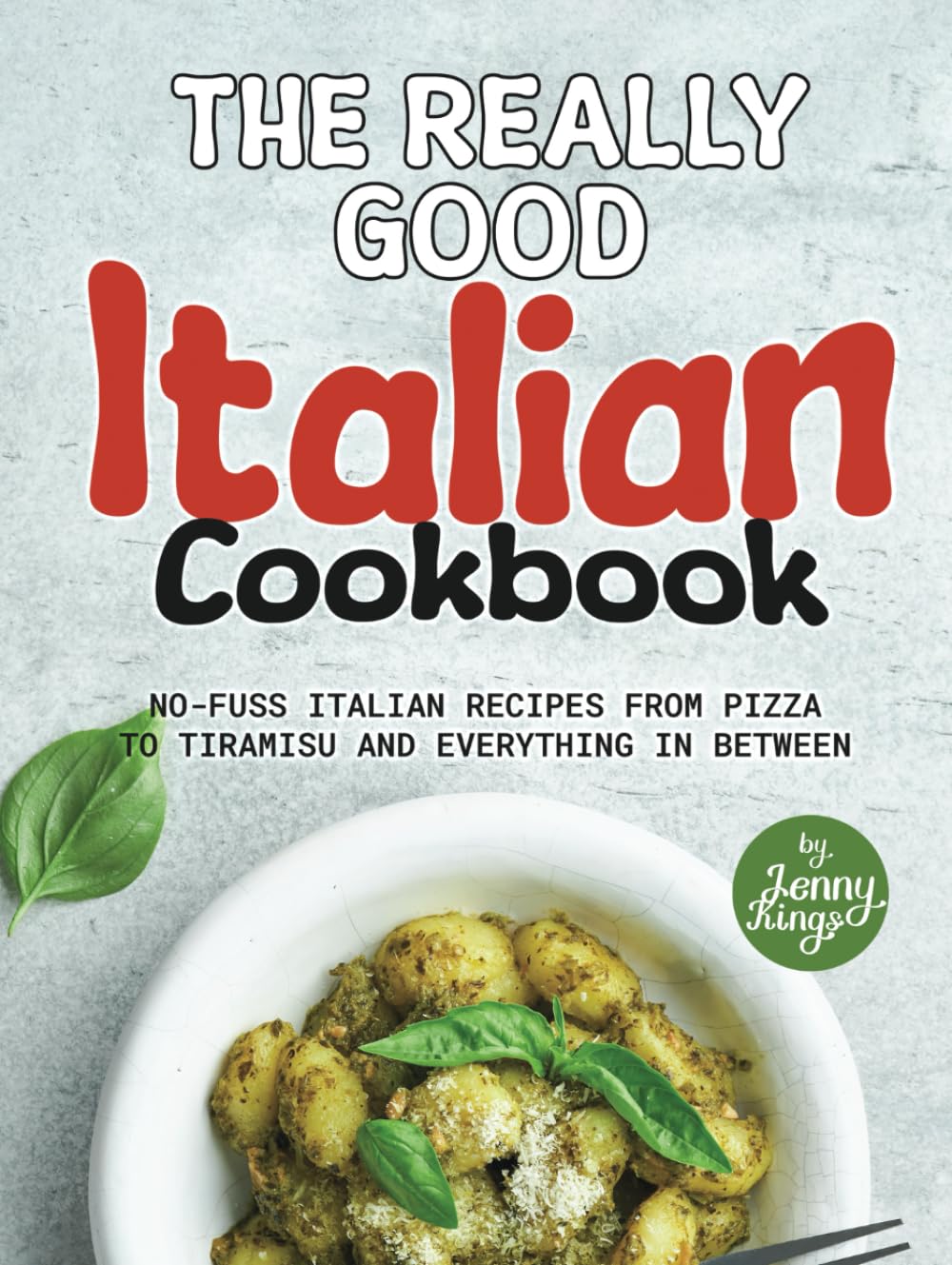 The Really Good Italian Cookbook: No-Fuss Italian Recipes from Pizza to Tiramisu and Everything in Between