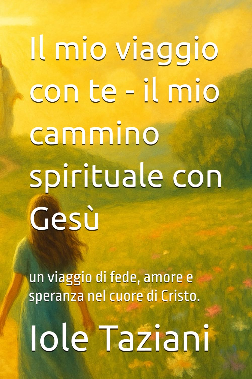 Il mio viaggio con te - il mio cammino spirituale con Gesù: un viaggio di fede, amore e speranza nel cuore di Cristo.