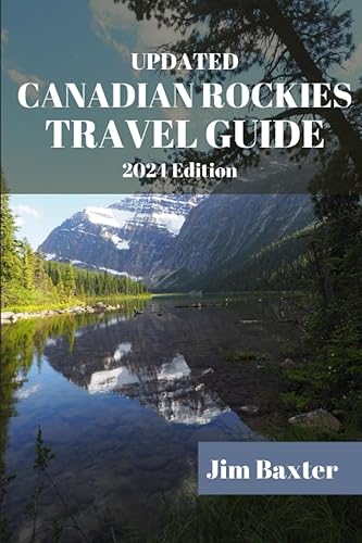 UPDATED CANADIAN ROCKIES TRAVEL GUIDE 2024 Edition: Discover the Best Natural Wonders, Outdoor Adventures, and Hidden Gems of the Majestic Canadian Rockies (Jim Baxter Tours &amp; Travel)