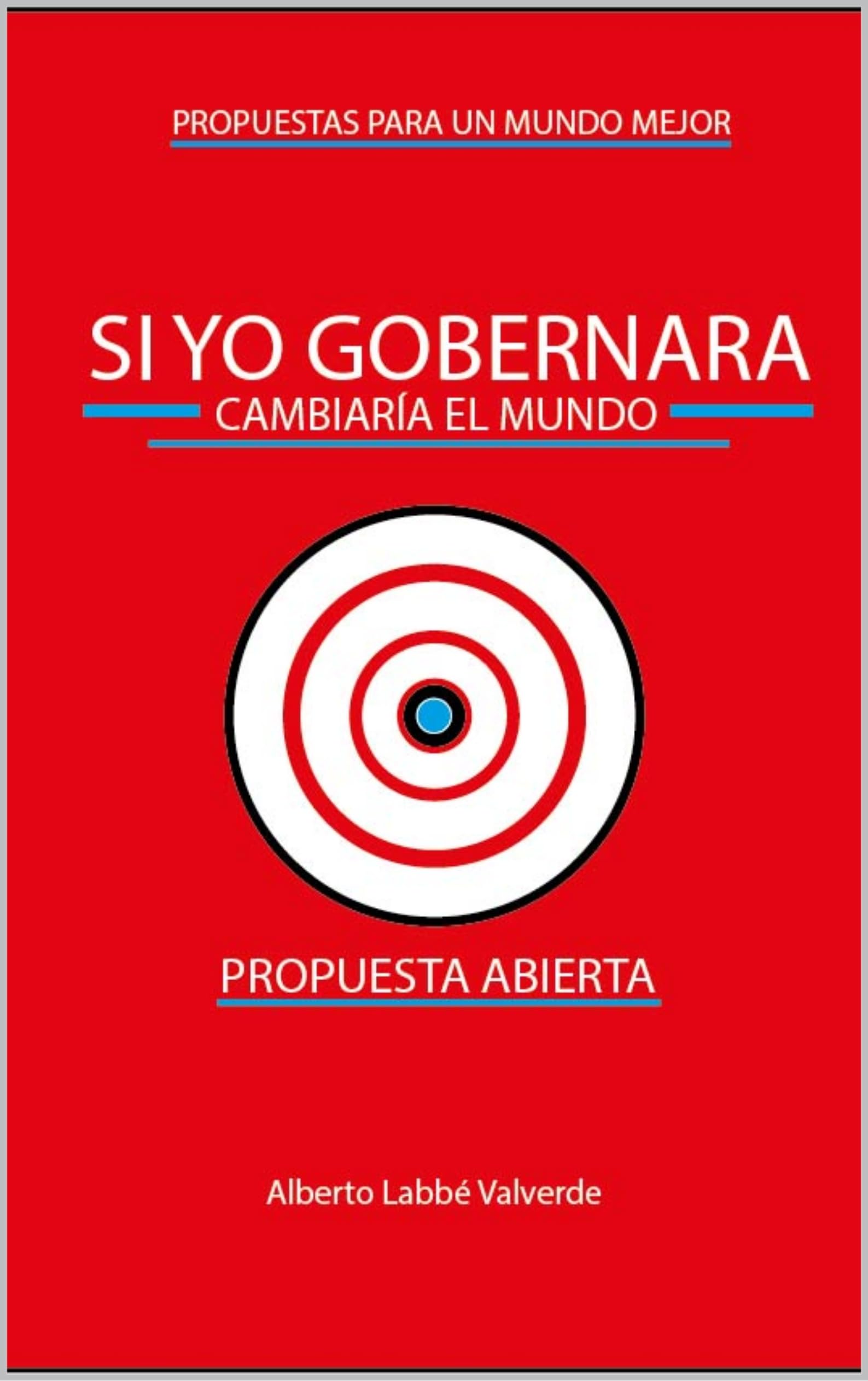 Si Yo Gobernara Cambiaría el Mundo: Propuestas Para un Mundo Mejor (Spanish Edition)