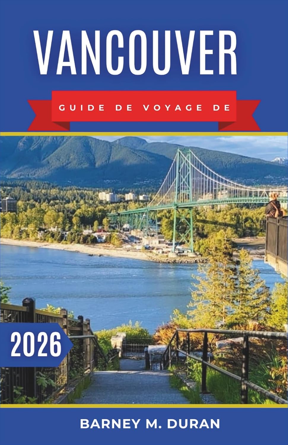 Vancouver Guide de voyage de 2026: Un plan clair pour explorer les quartiers, les promenades au bord de l'eau, la gastronomie locale et une planification de journée facile (French Edition)