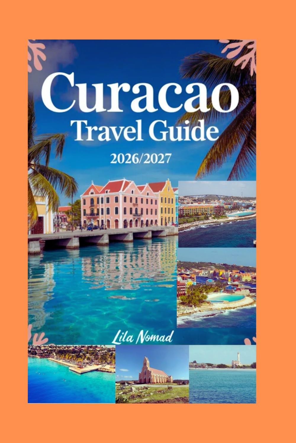 Curacao Travel Guide 2026/2027: A Warm, Easy Guide to Beaches, Local Culture, and Island Life (Smart destination)