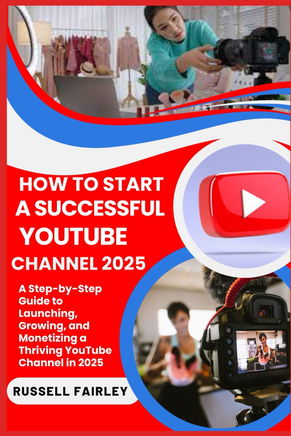 HOW TO START A SUCCESSFUL YOUTUBE CHANNEL 2025: A Step-by-Step Guide to Launching, Growing, and Monetizing a Thriving YouTube Channel in 2025
