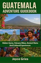 GUATEMALA ADVENTURE GUIDEBOOK: Hidden Gems, Volcano Hikes, Ancient Ruins And Cultural Experiences