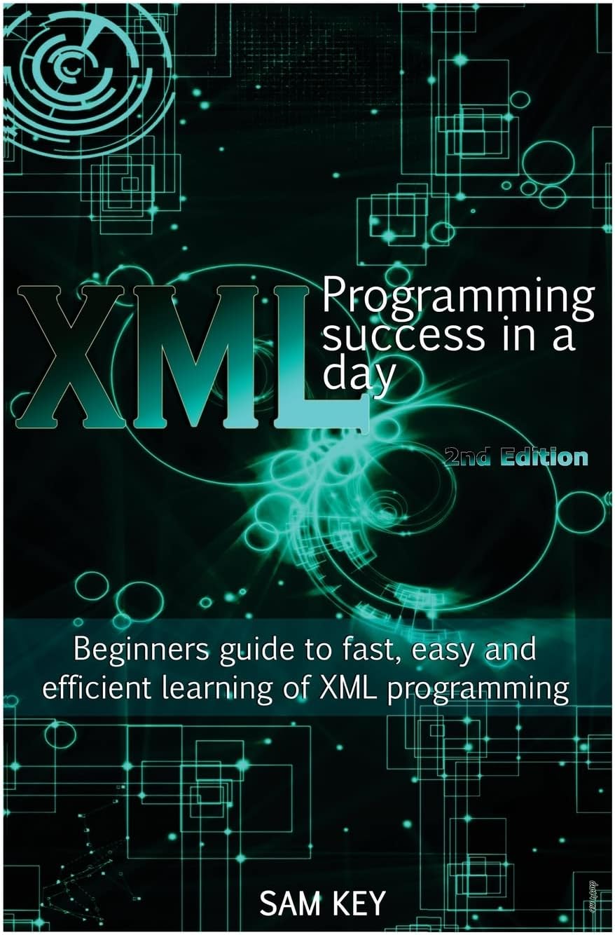 XML Programming Success in a Day: Beginner?s Guide to Fast, Easy, and Efficient Learning of XML Programming