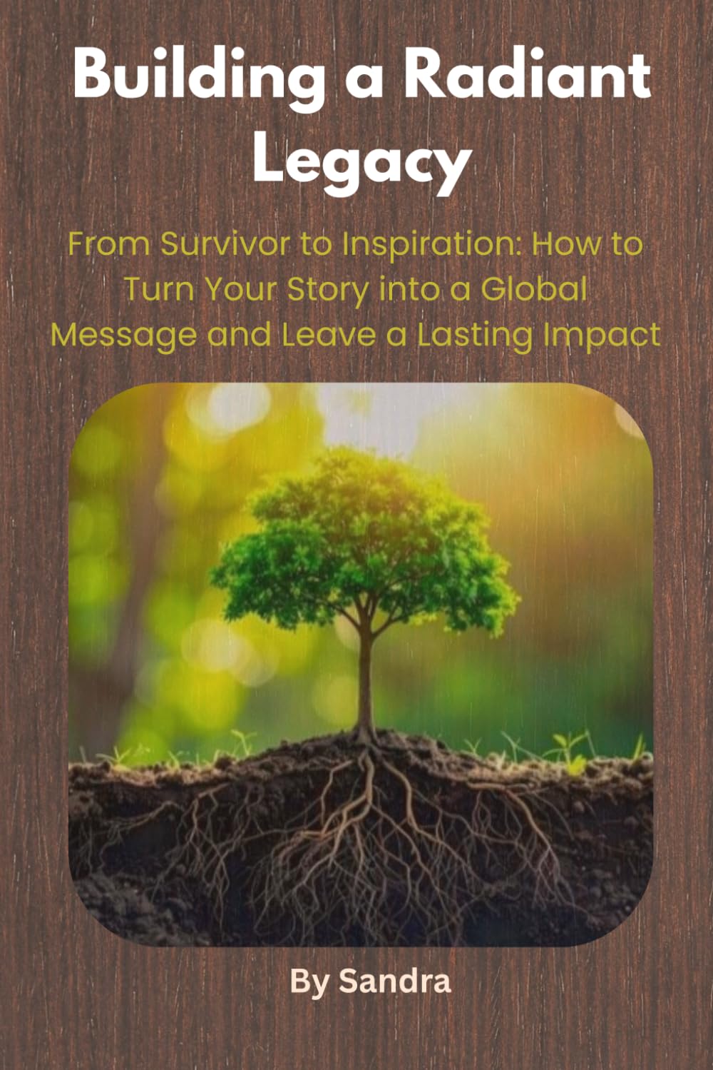 Building a Radiant Legacy: From Survivor to Inspiration: How to Turn Your Story into a Global Message and Leave a Lasting Impact (The Invisible to Legacy Series)