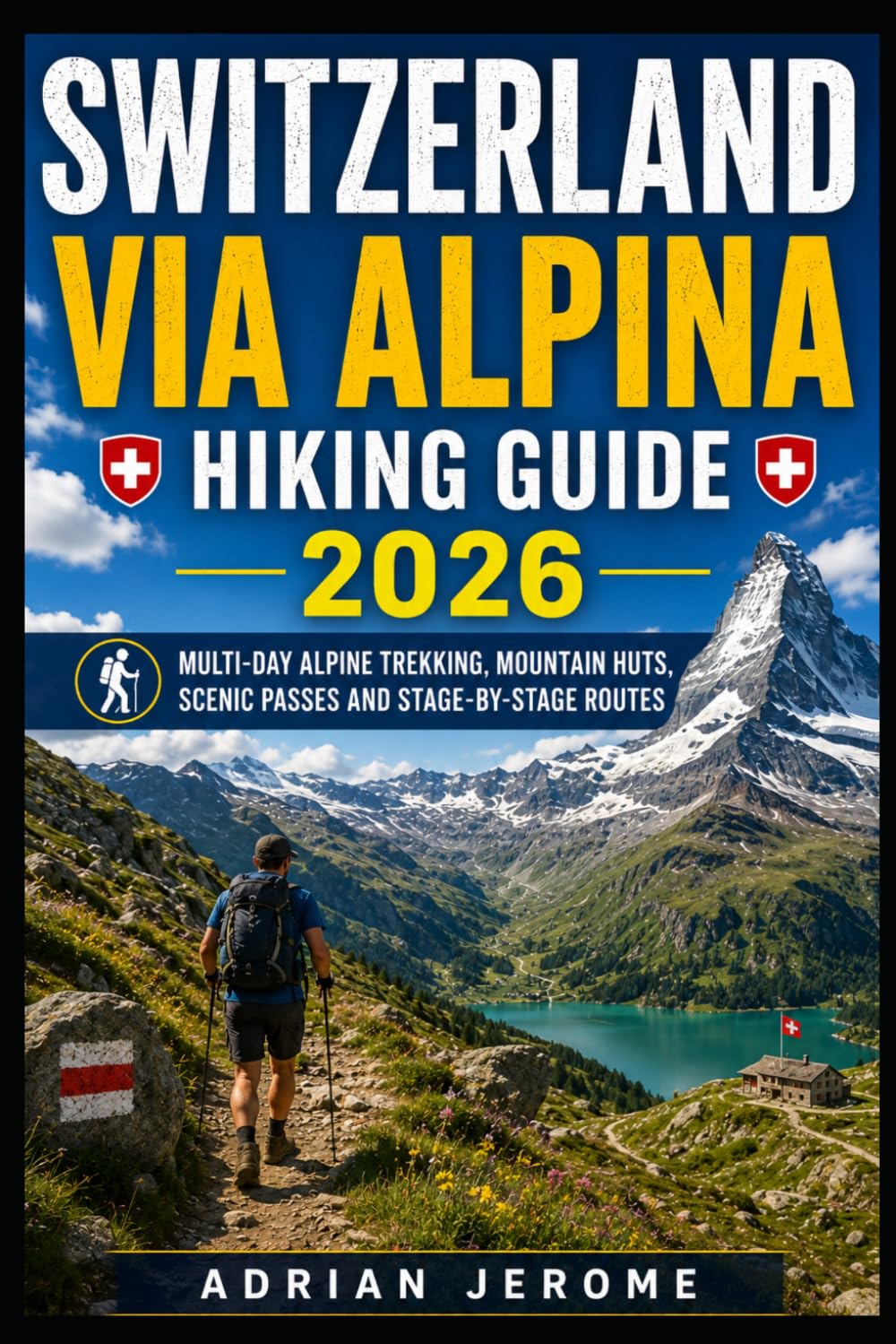SWITZERLAND VIA ALPINA HIKING GUIDE 2026: MULTI-DAY ALPINE TREKKING, MOUNTAIN HUTS, SCENIC PASSES AND STAGE-BY-STAGE ROUTES