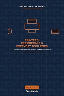 Printers, Peripherals & Everyday Tech Fixes: A Practical Guide to the Tech Problems You Run Into Every Day (The Practical IT Series)