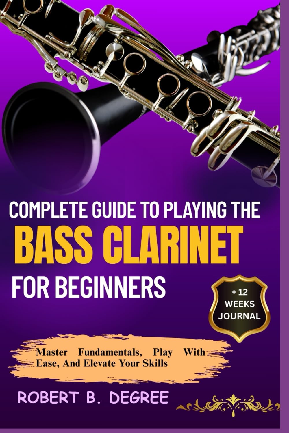 Complete Guide To Playing The Bass Clarinet For Beginners: Master Fundamentals, Play With Ease, And Elevate Your Skills