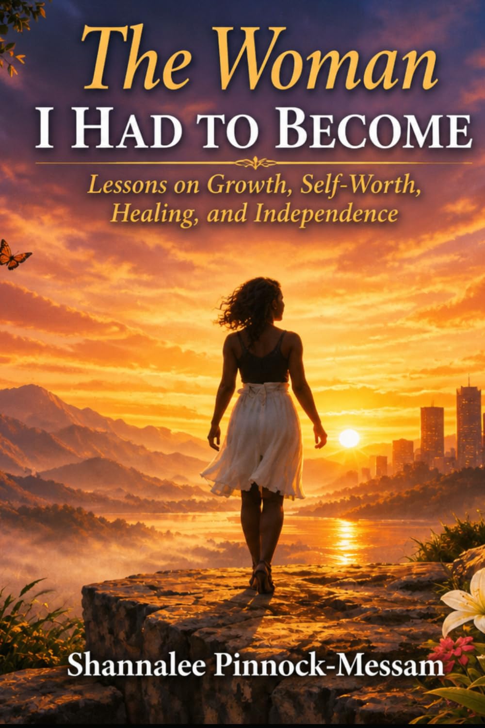 The Woman I Had to Become: Lessons on Growth, Self-Worth, Healing, and Independence