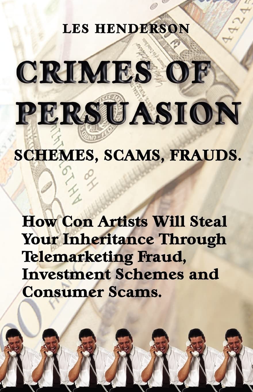 Crimes of Persuasion: Schemes, Scams, Frauds. How Con Artists Will Steal Your Savings and Inheritance Through Telemarketing Fraud, Investment Schemes and Internet Consumer Scams.