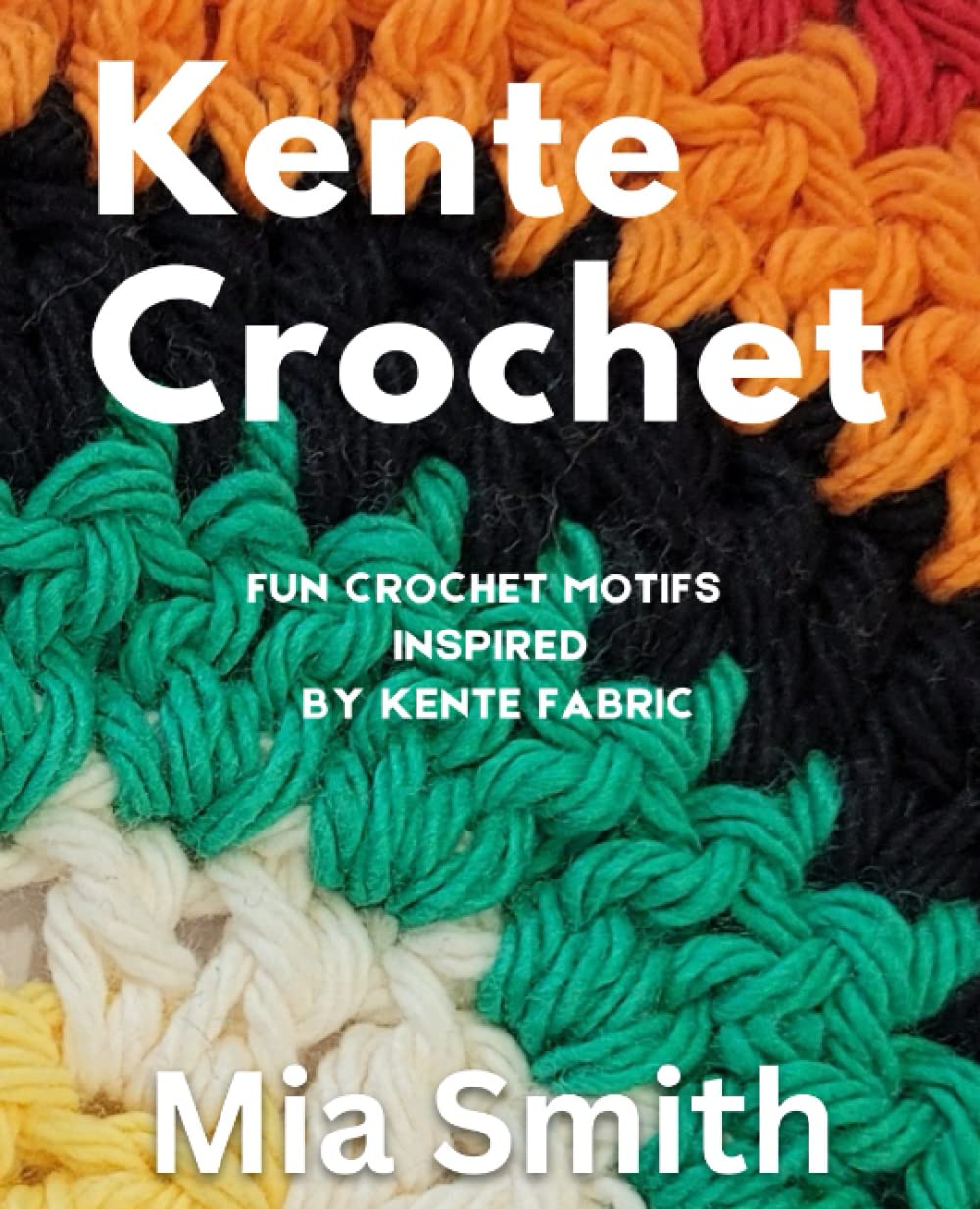 Kente Crochet: Create exciting, easy and fun crochet motifs inspired by the royal Kente Fabric (Creative Crochet Series)