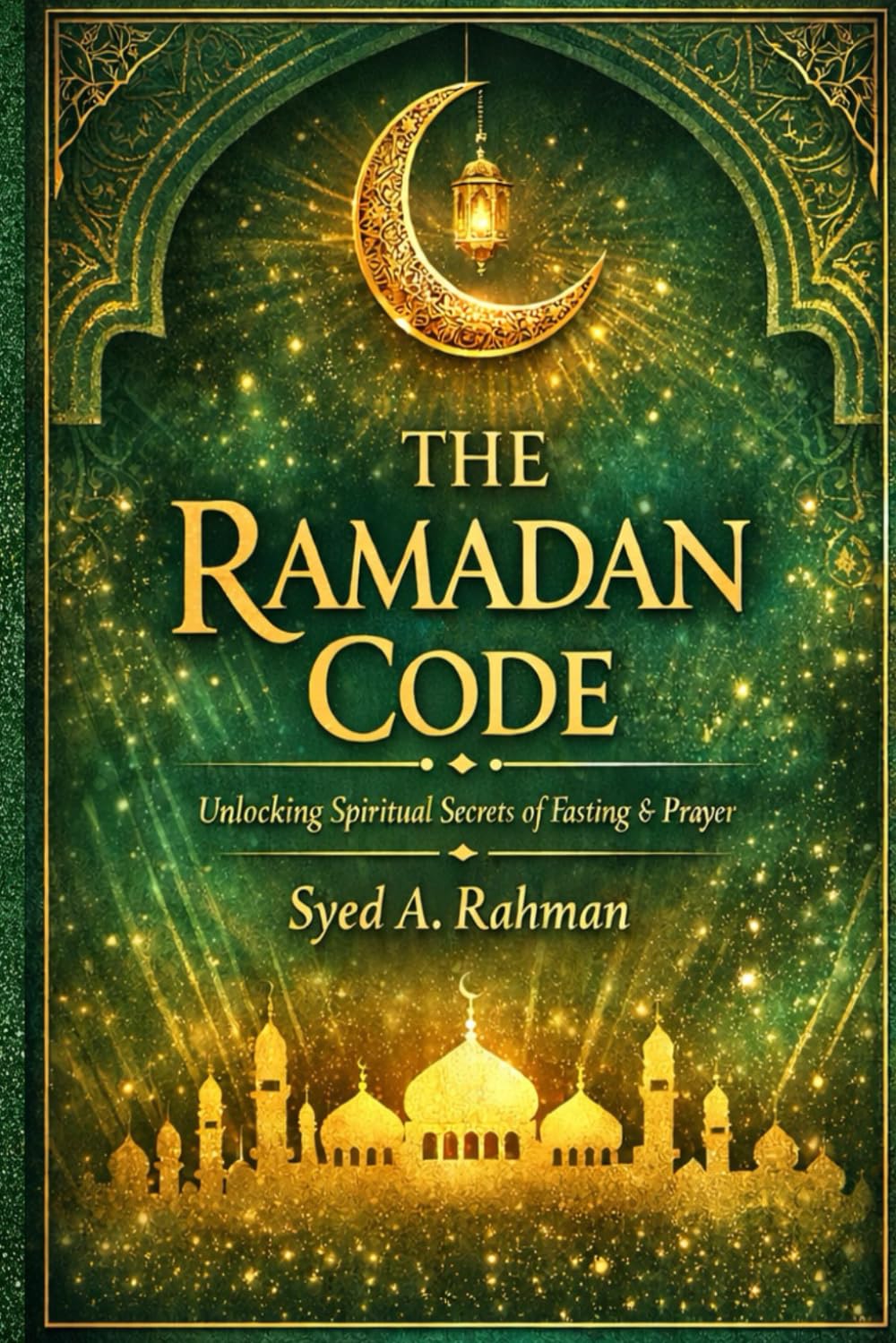 THE RAMADAN CODE: ALL IN CAPITAL LETTERS AND BOLD. UNLOCKING SPIRITUAL SECRETS OF FASTING & PRAYERS DURING RAMADAN BY FOLLOWING THE PROPHET'S SUNNAH AND ELIMINATING MODERN DAY DISTRACTIONS