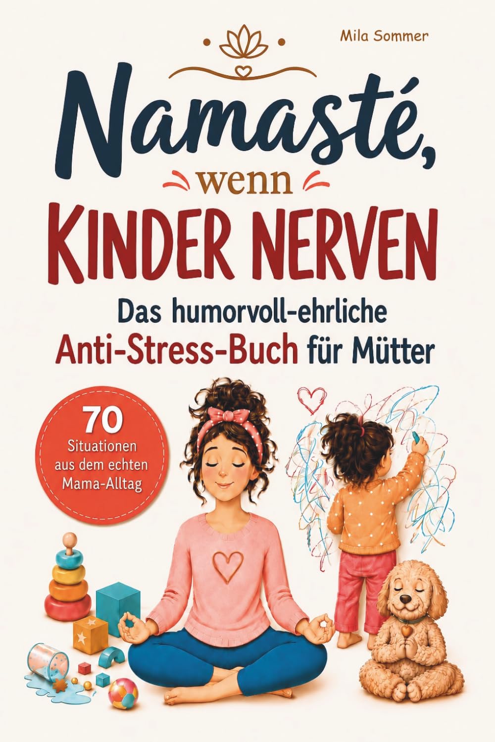 Namasté, wenn Kinder nerven: Das humorvoll-ehrliche Anti-Stress-Buch für Mütter | 70 Situationen aus dem echten Mama-Alltag
