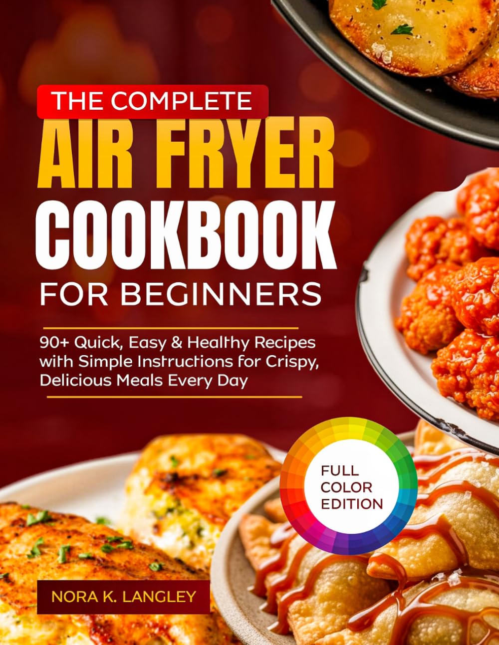 THE COMPLETE AIR FRYER COOKBOOK FOR BEGINNERS: 90+ Quick, Easy & Healthy Recipes with Simple Instructions for Crispy, Delicious Meals Every Day