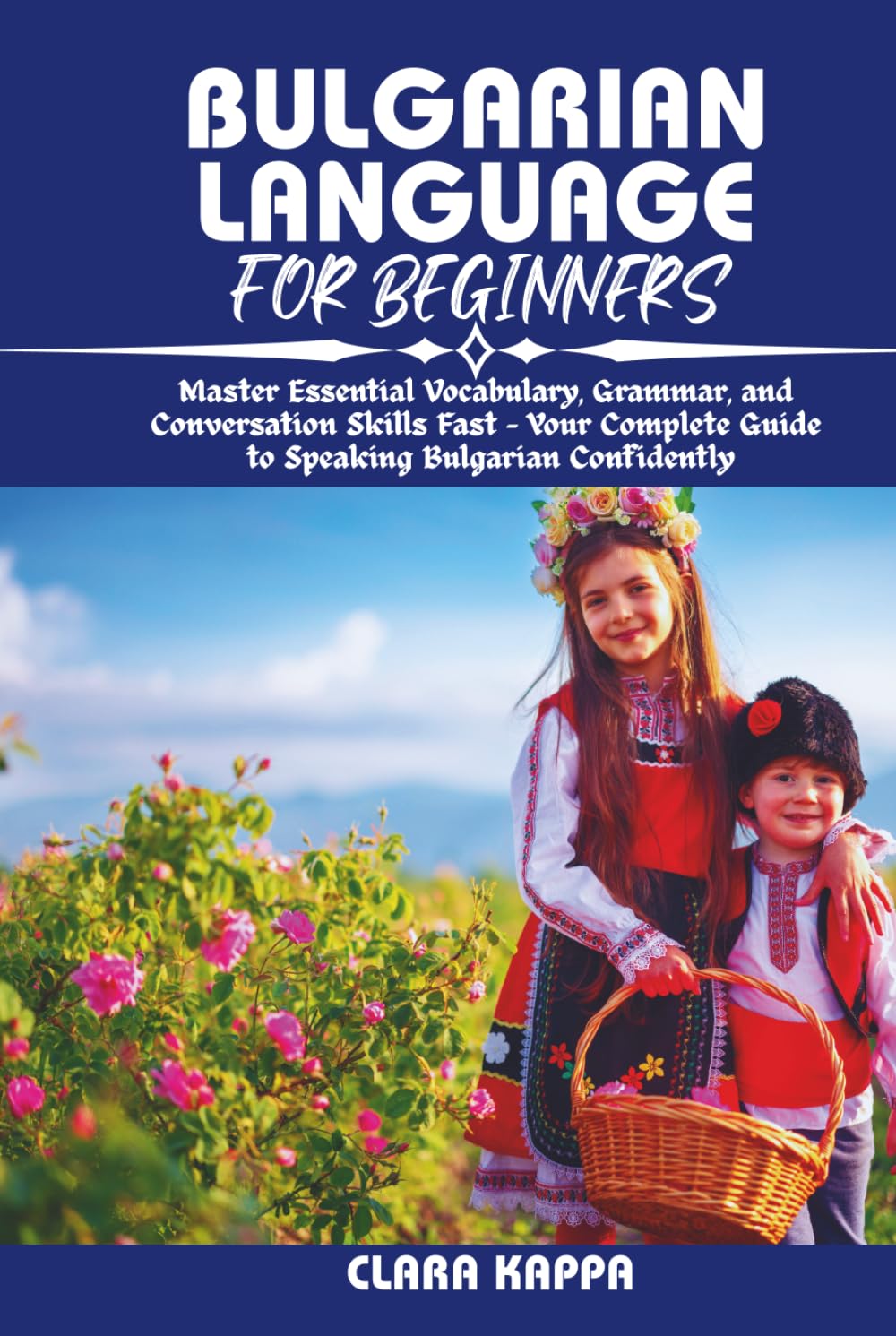 BULGARIAN LANGUAGE FOR BEGINNERS: Master Essential Vocabulary, Grammar, and Conversation Skills Fast – Your Complete Guide to Speaking Bulgarian Confidently (Language Mastery Guides)