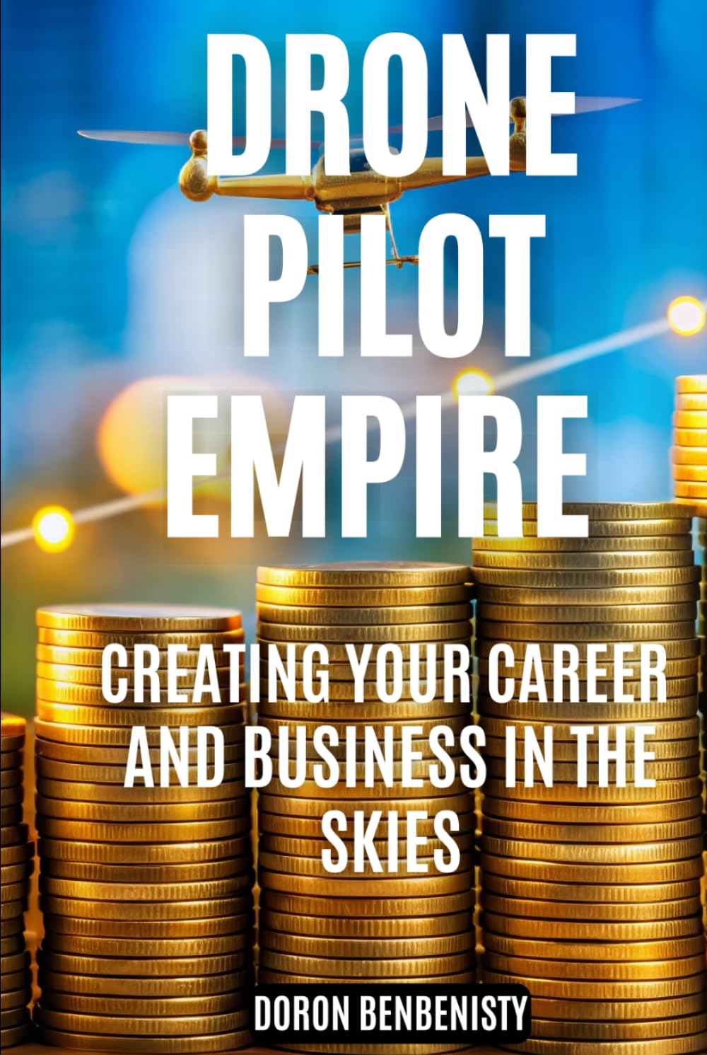 Drone Pilot Empire: Creating Your Career and Business in the Skies