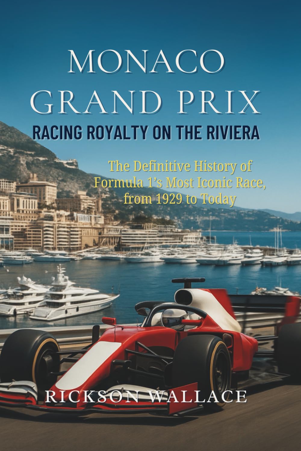 Monaco Grand Prix: Racing Royalty on the Riviera: The Definitive History of Formula 1’s Most Iconic Race, from 1929 to Today