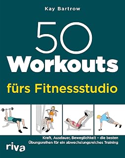 50 Workouts fürs Fitnessstudio: Kraft, Ausdauer, Beweglichkeit – die besten Übungsreihen für ein abwechslungsreiches Training