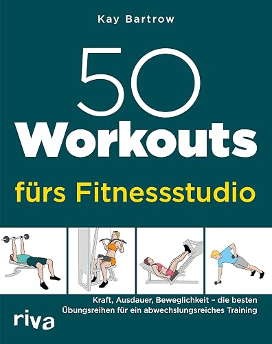 50 Workouts fürs Fitnessstudio: Kraft, Ausdauer, Beweglichkeit – die besten Übungsreihen für ein abwechslungsreiches Training