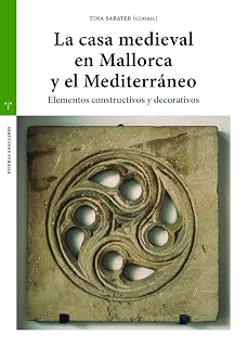 La casa medieval en Mallorca y el Medierráneo: Elementos constructivos y decorativos
