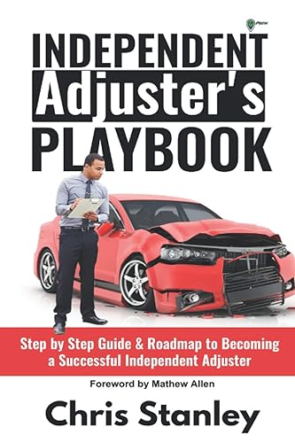 Independent Adjuster's Playbook: Step by Step Guide &amp; Roadmap to Becoming a Successful Independent Adjuster (IA Playbook)