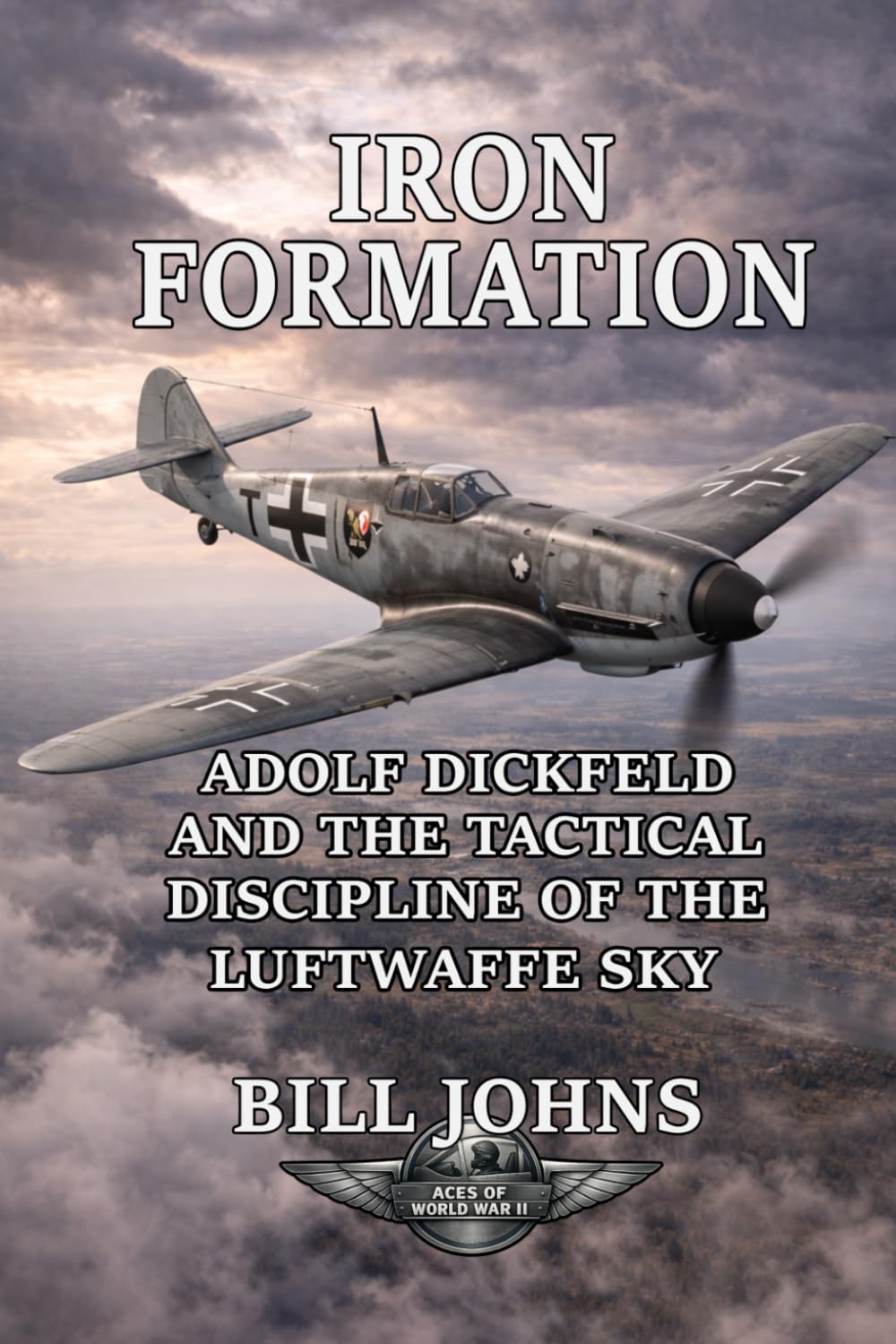 Iron Formation: Adolf Dickfeld and the Tactical Discipline of the Luftwaffe Sky (Aces of the Second World War)
