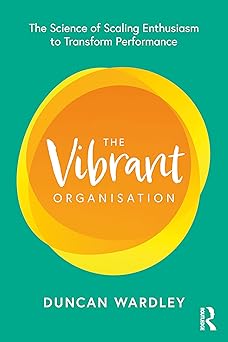 The Vibrant Organisation: The Science of Scaling Enthusiasm to Transform Performance-Wow! eBook