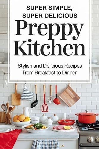 Super Simple, Super Delicious Preppy Kitchen:: Stylish, and Delicious Recipes From Breakfast to Dinner
