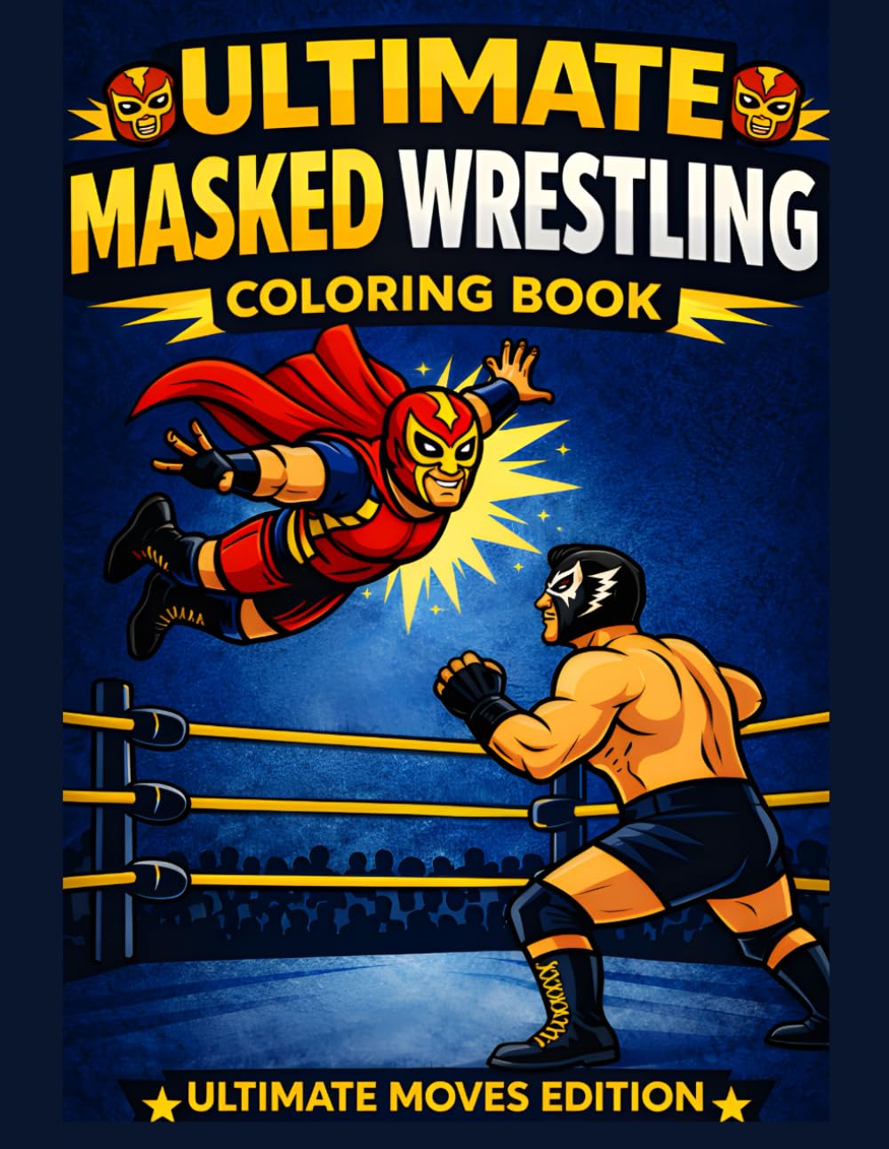 Ultimate Masked Wrestling Coloring Book – Ultimate Moves Edition: 35 Action-Packed Masked Wrestling Scenes to Color for Kids and Teens Ages 8–16 (Ultimate Wrestling Coloring Book Series)